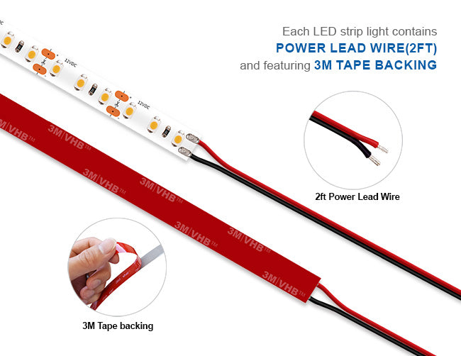 Each LED strip light contains 2ft power lead wires and 3M tape backings for an easy installation.